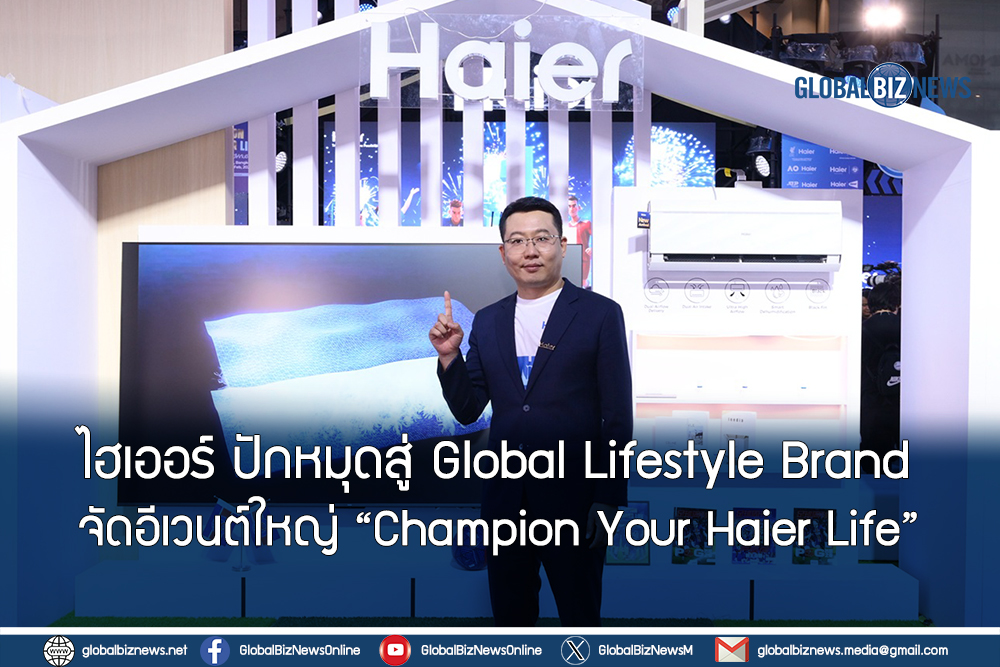 ไฮเออร์ ปักหมุดสู่ Global Lifestyle Brand จัดอีเวนต์ใหญ่ “Champion Your Haier Life”